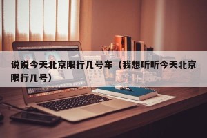 说说今天北京限行几号车（我想听听今天北京限行几号）