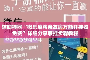 辅助神器“微乐麻将亲友房万能开挂器免费”详细分享装挂步骤教程