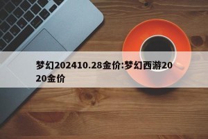 梦幻202410.28金价:梦幻西游2020金价