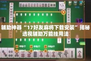 辅助神器“17好友麻将下载安装”揭秘透视辅助万能挂用法