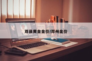 邓县黄金金价/邓州金价