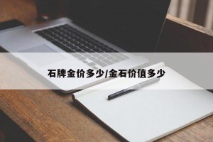 石牌金价多少/金石价值多少