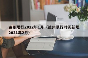 达州限行2022年1月（达州限行时间新规2021年2月）