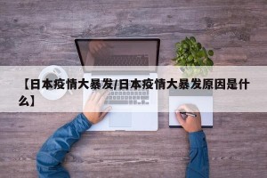 【日本疫情大暴发/日本疫情大暴发原因是什么】
