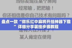 盘点一款“微乐红中麻将开挂神器下载”详细分享装挂步骤教程