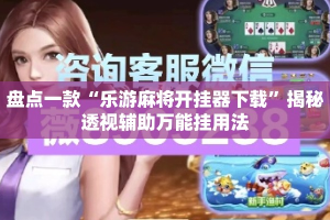 盘点一款“乐游麻将开挂器下载”揭秘透视辅助万能挂用法