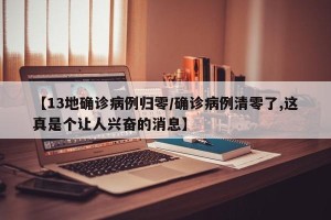 【13地确诊病例归零/确诊病例清零了,这真是个让人兴奋的消息】