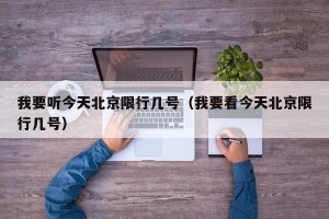 我要听今天北京限行几号（我要看今天北京限行几号）