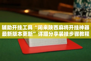 辅助开挂工具“闲来陕西麻将开挂神器最新版本更新”详细分享装挂步骤教程