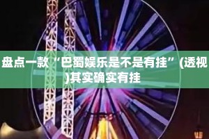 盘点一款“巴蜀娱乐是不是有挂”(透视)其实确实有挂 