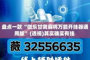 盘点一款“微乐甘肃麻将万能开挂器通用版”(透视)其实确实有挂 