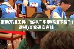 辅助开挂工具“雀神广东麻将挂下载”(透视)其实确实有挂 