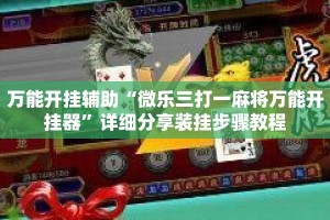 万能开挂辅助“微乐三打一麻将万能开挂器”详细分享装挂步骤教程