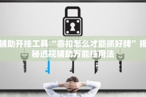 辅助开挂工具“喜扣怎么才能抓好牌”揭秘透视辅助万能挂用法