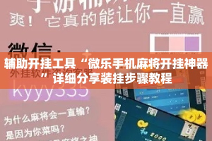 辅助开挂工具“微乐手机麻将开挂神器”详细分享装挂步骤教程