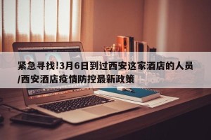 紧急寻找!3月6日到过西安这家酒店的人员/西安酒店疫情防控最新政策