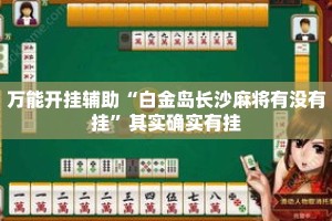 万能开挂辅助“白金岛长沙麻将有没有挂”其实确实有挂