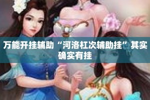 万能开挂辅助“河洛杠次辅助挂”其实确实有挂