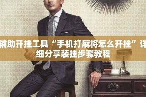 辅助开挂工具“手机打麻将怎么开挂”详细分享装挂步骤教程