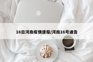 16日河南疫情速报/河南16号通告