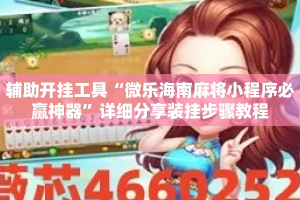 辅助开挂工具“微乐海南麻将小程序必赢神器”详细分享装挂步骤教程