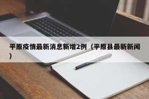 平原疫情最新消息新增2例（平原县最新新闻）