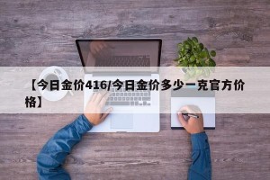 【今日金价416/今日金价多少一克官方价格】