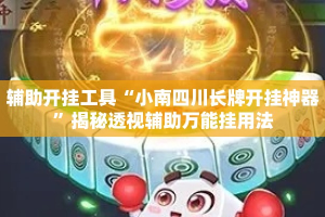 辅助开挂工具“小南四川长牌开挂神器”揭秘透视辅助万能挂用法