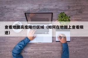 查看地图高度限行区域（如何在地图上查看限速）