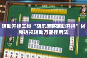 辅助开挂工具“胡乐麻将辅助开挂”揭秘透视辅助万能挂用法