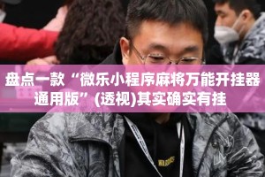 盘点一款“微乐小程序麻将万能开挂器通用版”(透视)其实确实有挂 