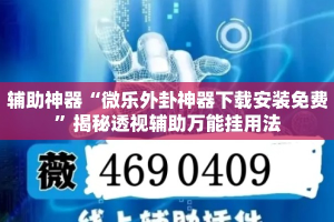 辅助神器“微乐外卦神器下载安装免费”揭秘透视辅助万能挂用法