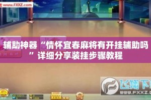 辅助神器“情怀宜春麻将有开挂辅助吗”详细分享装挂步骤教程