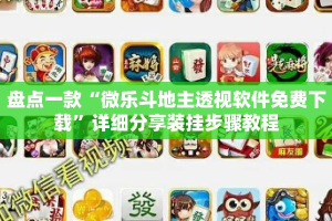 盘点一款“微乐斗地主透视软件免费下载”详细分享装挂步骤教程