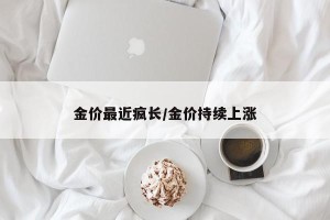 金价最近疯长/金价持续上涨