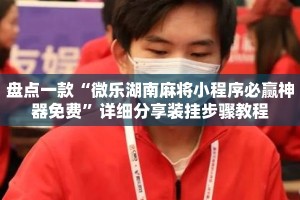 盘点一款“微乐湖南麻将小程序必赢神器免费”详细分享装挂步骤教程