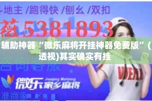 辅助神器“微乐麻将开挂神器免费版”(透视)其实确实有挂 