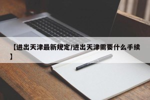 【进出天津最新规定/进出天津需要什么手续】