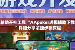 辅助开挂工具“AApoker透视辅助下载”详细分享装挂步骤教程
