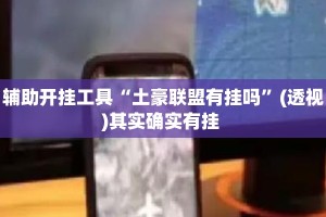 辅助开挂工具“土豪联盟有挂吗”(透视)其实确实有挂 