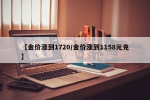 【金价涨到1720/金价涨到1158元克】
