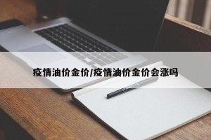 疫情油价金价/疫情油价金价会涨吗