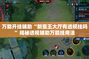 万能开挂辅助“新蛮王大厅有透视挂吗”揭秘透视辅助万能挂用法