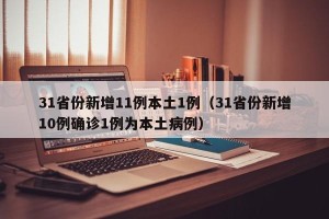 31省份新增11例本土1例（31省份新增10例确诊1例为本土病例）