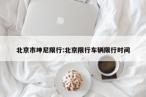 北京市坤尼限行:北京限行车辆限行时间