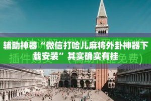 辅助神器“微信打哈儿麻将外卦神器下载安装”其实确实有挂