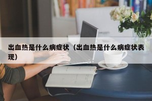 出血热是什么病症状（出血热是什么病症状表现）