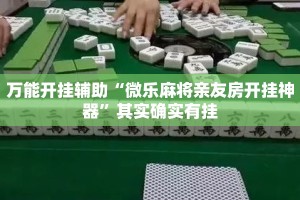 万能开挂辅助“微乐麻将亲友房开挂神器”其实确实有挂