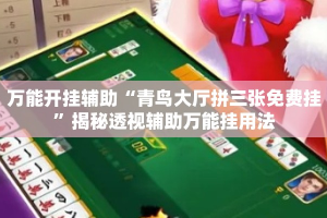 万能开挂辅助“青鸟大厅拼三张免费挂”揭秘透视辅助万能挂用法