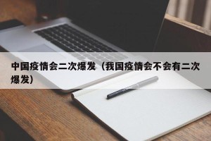 中国疫情会二次爆发（我国疫情会不会有二次爆发）